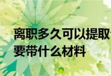 离职多久可以提取公积金 离职提取公积金需要带什么材料 