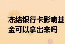 冻结银行卡影响基金吗 银行卡被法院冻结基金可以拿出来吗