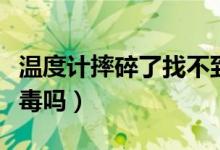 温度计摔碎了找不到水银了（温度计摔碎了有毒吗）