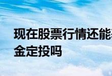 现在股票行情还能基金定投吗 当前适合做基金定投吗