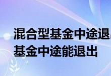 混合型基金中途退出划算吗 一年持有期混合基金中途能退出