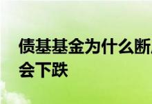 债基基金为什么断崖式下跌 纯债基金为什么会下跌