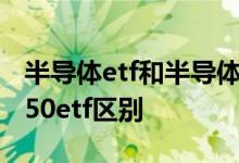 半导体etf和半导体50etf 半导体etf和半导体50etf区别