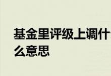 基金里评级上调什么意思 基金评级上调是什么意思