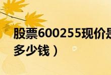 股票600255现价是多少（股票*ST梦舟今天多少钱）