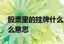 股票里的挂牌什么意思 股票代码后面挂牌什么意思 