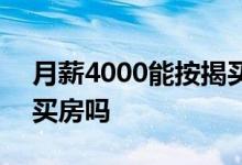 月薪4000能按揭买房吗吗 月薪4000能按揭买房吗