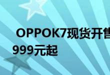  OPPOK7现货开售5G双模组网高颜值手机1999元起 