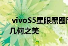  vivoS5星眼黑图欣赏:钻石ID四摄设计凸显几何之美 