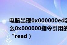 电脑出现0x000000ed怎么解决（电脑应用程序出现错误什么0x000000指令引用的“0x000000”内存该内容不能为“read）