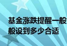 基金涨跌提醒一般如何设置 基金涨跌提醒一般设到多少合适