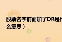 股票名字前面加了DR是什么意思（股票代码前加了dr是什么意思）