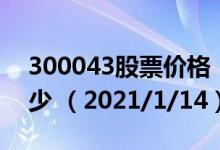 300043股票价格（300043股票价格今天多少 （2021/1/14））