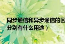 同步通信和异步通信的区别是什么?（同步通信和异步通信分别有什么用途）