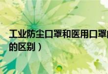 工业防尘口罩和医用口罩的区别（工业防尘口罩和医用口罩的区别）