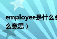 employee是什么意思英语（employee是什么意思）