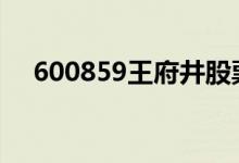 600859王府井股票今日行情及入手建议