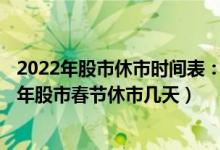 2022年股市休市时间表：2022年股市元旦休市几天（2022年股市春节休市几天）