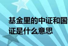 基金里的中证和国证是什么意思 基金名称国证是什么意思