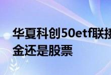 华夏科创50etf联接基金怎样 科创50etf是基金还是股票