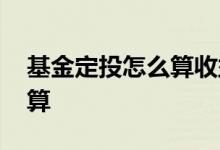 基金定投怎么算收益率 基金定投收益怎么计算