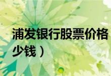 浦发银行股票价格（浦发银行600000现在多少钱）