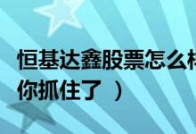 恒基达鑫股票怎么样（恒基达鑫盈利能力分析你抓住了 ）