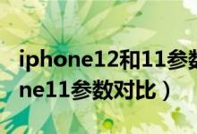 iphone12和11参数对比（iphone12与iphone11参数对比）