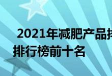  2021年减肥产品排行榜 2021有效的减肥药排行榜前十名 