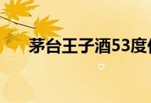 茅台王子酒53度价格表2020查询一览