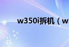 w350i拆机（w380i机身如何拆开）