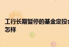 工行长期暂停的基金定投会怎样 工行长期暂停的基金定投会怎样