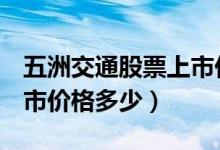 五洲交通股票上市价格（五洲交通600368上市价格多少）