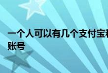 一个人可以有几个支付宝和淘宝号 一个人可以有几个支付宝账号