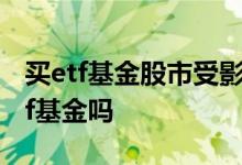 买etf基金股市受影响吗 股市收盘了还能买etf基金吗