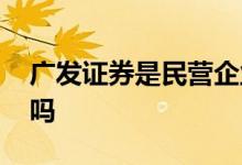 广发证券是民营企业吗 广发证券是民营企业吗 