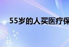 55岁的人买医疗保险 55岁的人买啥保险