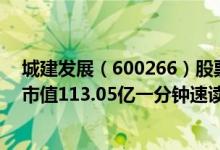 城建发展（600266）股票得到机构给予的“中性”评级其市值113.05亿一分钟速读！