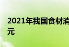 2021年我国食材消费市场规模已突破15万亿元