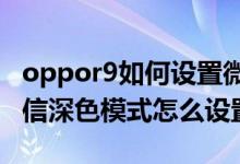 oppor9如何设置微信深色模式（oppor9s微信深色模式怎么设置）