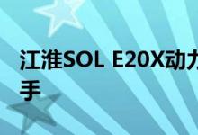 江淮SOL E20X动力及性能怎么样是否值得入手 