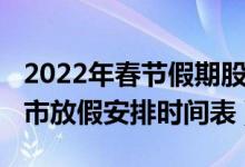 2022年春节假期股市休市时间表（2022年股市放假安排时间表）
