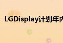 LGDisplay计划年内推出20英寸OLED面板