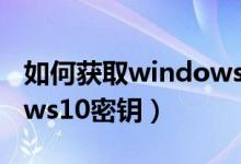 如何获取windows11更新（如何获取windows10密钥）