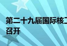 第二十九届国际核工程大会在北京、深圳两地召开