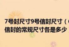 7号封尺寸9号信封尺寸（6号信封、9号信封（中式）、国际信封的常规尺寸各是多少）