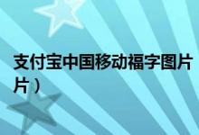 支付宝中国移动福字图片（支付宝集五福中国移动AR福字图片）