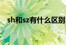 sh和sz有什么区别（SH股票是什么意思）