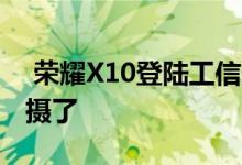  荣耀X10登陆工信部这次要上4000万像素主摄了 