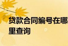 贷款合同编号在哪里查询 贷款合同编号在哪里查询